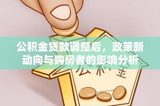 玉泉公积金贷款调整后，政策新动向与购房者的影响分析
