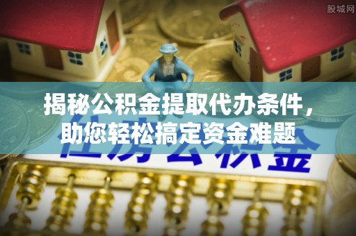 玉泉揭秘公积金提取代办条件，助您轻松搞定资金难题