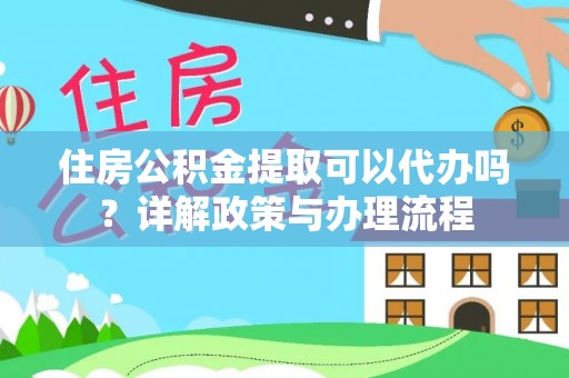 玉泉住房公积金提取可以代办吗？详解政策与办理流程