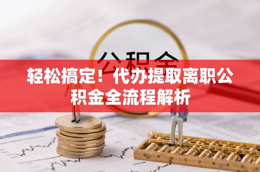 玉泉轻松搞定！代办提取离职公积金全流程解析