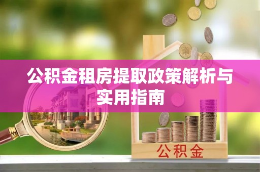 玉泉公积金租房提取政策解析与实用指南
