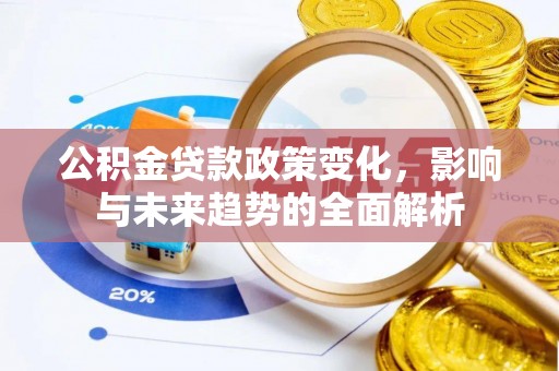 玉泉公积金贷款政策变化，影响与未来趋势的全面解析