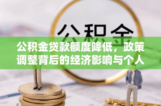 玉泉公积金贷款额度降低，政策调整背后的经济影响与个人应对策略
