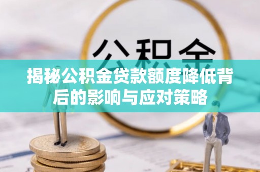 玉泉揭秘公积金贷款额度降低背后的影响与应对策略