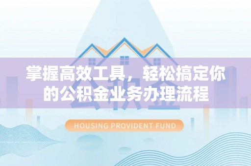 玉泉掌握高效工具，轻松搞定你的公积金业务办理流程