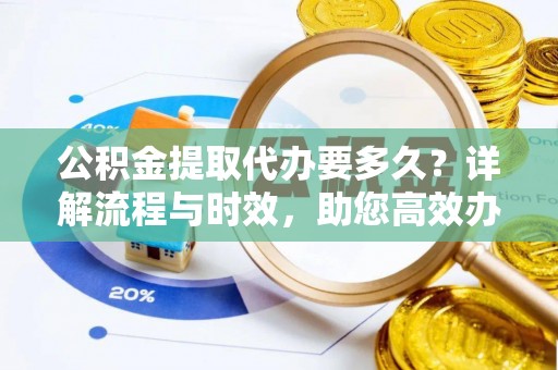 玉泉公积金提取代办要多久？详解流程与时效，助您高效办理