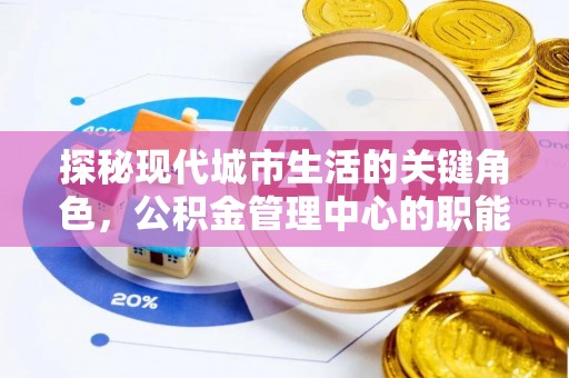 玉泉探秘现代城市生活的关键角色，公积金管理中心的职能与影响