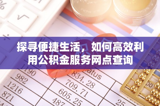 玉泉探寻便捷生活，如何高效利用公积金服务网点查询