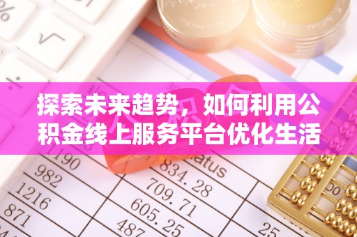 玉泉探索未来趋势，如何利用公积金线上服务平台优化生活