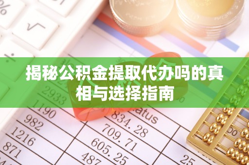 玉泉揭秘公积金提取代办吗的真相与选择指南