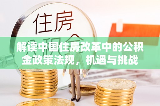 玉泉解读中国住房改革中的公积金政策法规，机遇与挑战