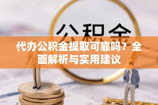 玉泉代办公积金提取可靠吗？全面解析与实用建议