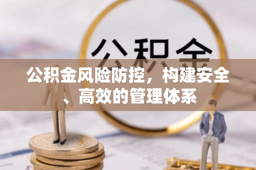 玉泉公积金风险防控，构建安全、高效的管理体系