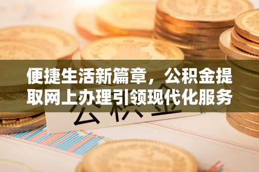 玉泉便捷生活新篇章，公积金提取网上办理引领现代化服务