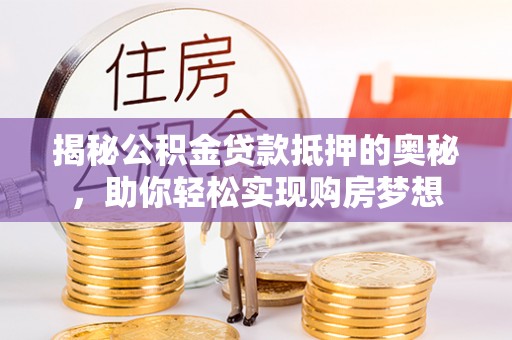 玉泉揭秘公积金贷款抵押的奥秘，助你轻松实现购房梦想