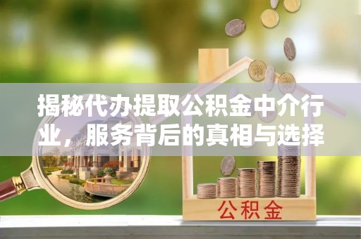 玉泉揭秘代办提取公积金中介行业，服务背后的真相与选择指南