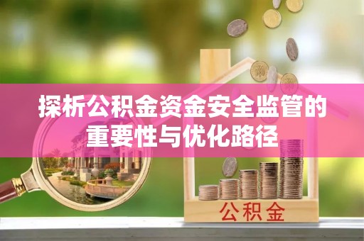 玉泉探析公积金资金安全监管的重要性与优化路径