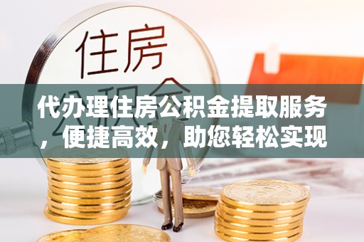 玉泉代办理住房公积金提取服务，便捷高效，助您轻松实现资金规划