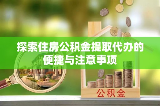 玉泉探索住房公积金提取代办的便捷与注意事项