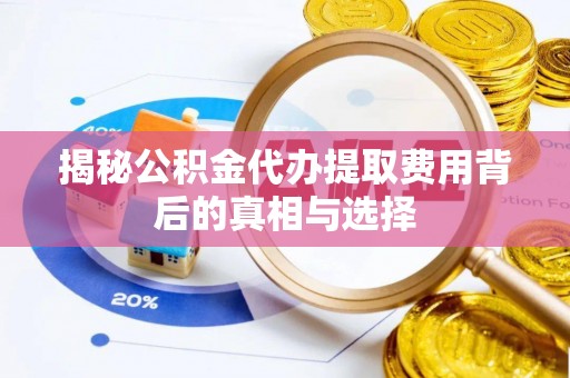 玉泉揭秘公积金代办提取费用背后的真相与选择