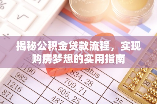 玉泉揭秘公积金贷款流程，实现购房梦想的实用指南