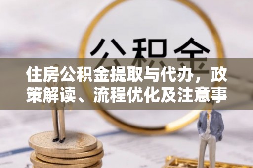 玉泉住房公积金提取与代办，政策解读、流程优化及注意事项