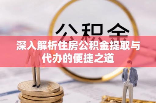 玉泉深入解析住房公积金提取与代办的便捷之道
