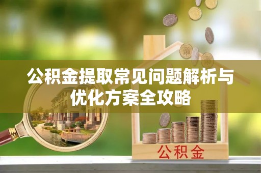玉泉公积金提取常见问题解析与优化方案全攻略