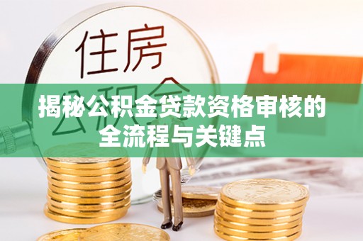 玉泉揭秘公积金贷款资格审核的全流程与关键点