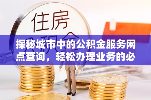 玉泉探秘城市中的公积金服务网点查询，轻松办理业务的必备指南