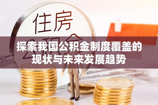 玉泉探索我国公积金制度覆盖的现状与未来发展趋势