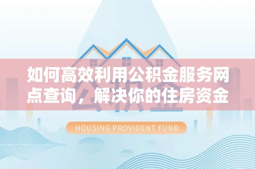 玉泉如何高效利用公积金服务网点查询，解决你的住房资金难题