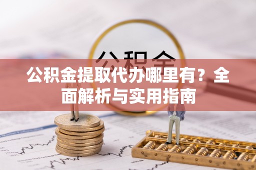 玉泉公积金提取代办哪里有？全面解析与实用指南