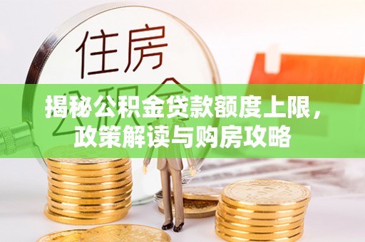 玉泉揭秘公积金贷款额度上限，政策解读与购房攻略