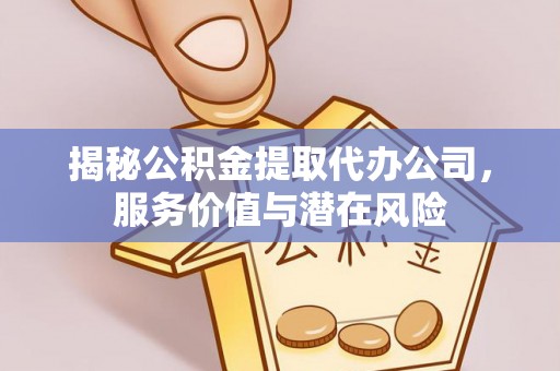 玉泉揭秘公积金提取代办公司，服务价值与潜在风险