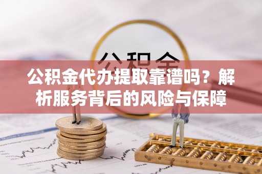 玉泉公积金代办提取靠谱吗？解析服务背后的风险与保障