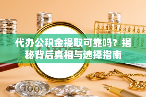 玉泉代办公积金提取可靠吗？揭秘背后真相与选择指南