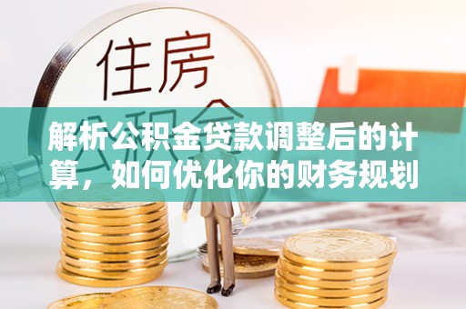 玉泉解析公积金贷款调整后的计算，如何优化你的财务规划