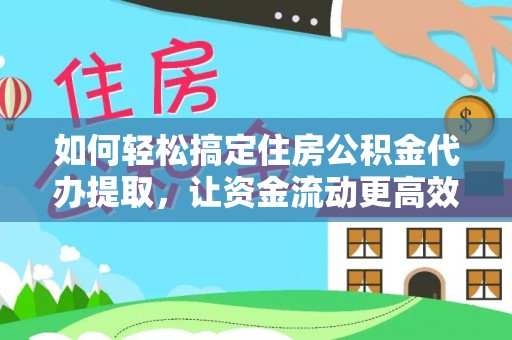 玉泉如何轻松搞定住房公积金代办提取，让资金流动更高效