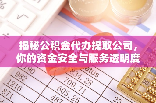 玉泉揭秘公积金代办提取公司，你的资金安全与服务透明度全解析