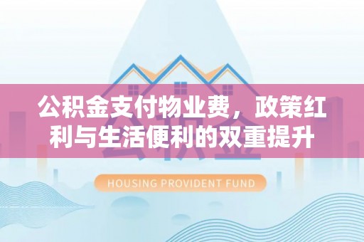 玉泉公积金支付物业费，政策红利与生活便利的双重提升
