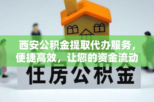 玉泉西安公积金提取代办服务，便捷高效，让您的资金流动无忧