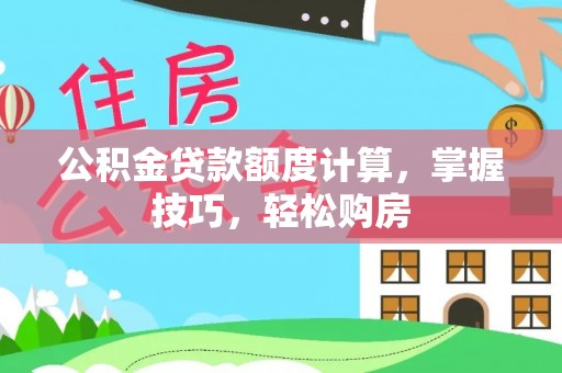 玉泉公积金贷款额度计算，掌握技巧，轻松购房