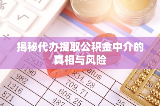玉泉揭秘代办提取公积金中介的真相与风险