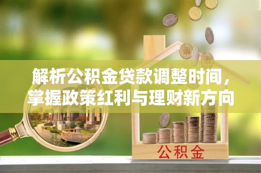 玉泉解析公积金贷款调整时间，掌握政策红利与理财新方向