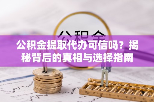 玉泉公积金提取代办可信吗？揭秘背后的真相与选择指南