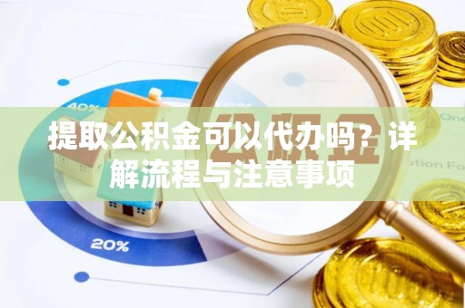 玉泉提取公积金可以代办吗？详解流程与注意事项