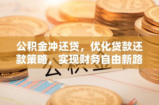 玉泉公积金冲还贷，优化贷款还款策略，实现财务自由新路径