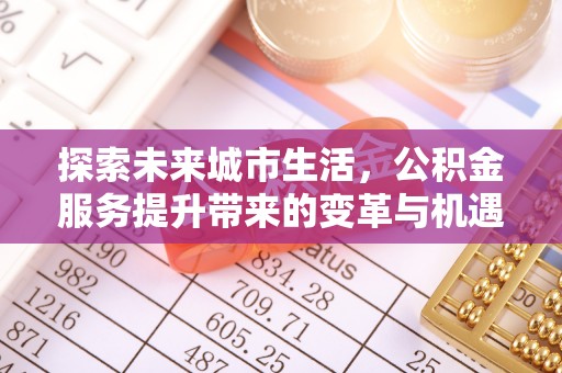 玉泉探索未来城市生活，公积金服务提升带来的变革与机遇