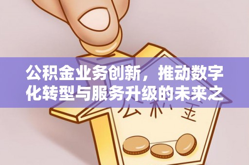 玉泉公积金业务创新，推动数字化转型与服务升级的未来之路